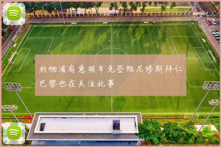 利物浦有意明年免签维尼修斯拜仁巴黎也在关注此事