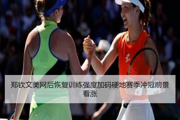 郑钦文美网后恢复训练强度加码硬地赛季冲冠前景看涨